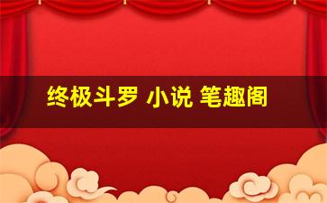 终极斗罗 小说 笔趣阁